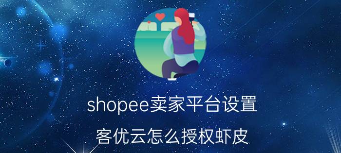 shopee卖家平台设置 客优云怎么授权虾皮？